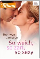 So weich, so zart, so sexy