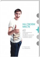 На своем месте. 60 невыдуманных историй настоящих профессионалов, которые нашли любимое дело
