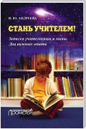 Стань учителем! Записки учительницы и мамы. Два важных опыта