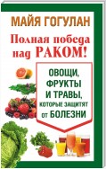 Полная победа над раком! Овощи, фрукты и травы, которые защитят от болезни