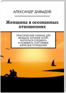 Женщина в осознанных отношениях. Практический учебник для женщин, которые хотят научиться создавать и развивать счастливые взрослые отношения