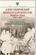 Александровский дворец в Царском Селе. Люди и стены. 1796—1917. Повседневная жизнь Российского императорского двора