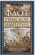 Флот Римской империи. Роль военно-морских сил в поддержании обороноспособности и сохранении античного государства со времен Октавиана Августа и до Константина Великого