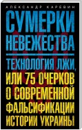 Сумерки невежества. Технология лжи, или 75 очерков о современной фальсификации истории Украины