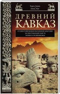 Древний Кавказ. От доисторических поселений Анатолии до христианских царств раннего Средневековья