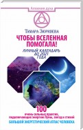 Чтобы Вселенная помогала! 100 очень сильных практик, подключающих энергию Луны, звезд и стихий. Большой энергетический атлас человека. Лунный календарь до 2021 года