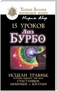 15 уроков Лиз Бурбо. Исцели травмы, которые мешают тебе быть счастливым, любимым и богатым