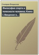 Философия спорта и телесности человека. Книга I. Введение в мир философии спорта и телесности человека