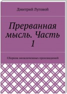 Прерванная мысль. Часть 1. Сборник неоконченных произведений