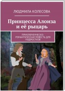 Принцесса Алоиза и её рыцарь. Приключенческо-романтическая повесть для подростков