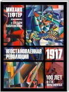 1917. Неостановленная революция. Сто лет в ста фрагментах. Разговоры с Глебом Павловским