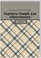 Сервисы Google для образования. Часть 1