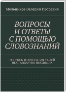 ВОПРОСЫ И ОТВЕТЫ С ПОМОЩЬЮ СЛОВОЗНАНИЙ. ВОПРОСЫ И ОТВЕТЫ ДЛЯ ЛЮДЕЙ НЕ СТАНДАРТНО МЫСЛЯЩИХ