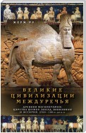 Великие цивилизации Междуречья. Древняя Месопотамия: Царства Шумер, Аккад, Вавилония и Ассирия. 2700–100 гг. до н. э.