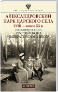 Александровский парк Царского Села. XVIII – начало XX в. Повседневная жизнь Российского императорского двора