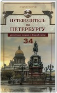 Путеводитель по Петербургу. Увлекательные экскурсии по Северной столице. 34 маршрута