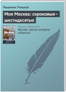 Моя Москва: сороковые–шестидесятые