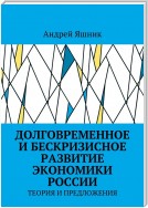 Долговременное и бескризисное развитие экономики России. Теория и предложения