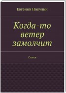 Когда-то ветер замолчит. Стихи