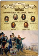 Полководцы 1812 года. Книга 1. Михаил Кутузов, Михаил Барклай-де-Толли, Петр Багратион, Петр Витгенштейн, Алексей Аракчеев, Фердинанд Винцингероде