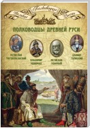 Полководцы Древней Руси. Мстислав Тмутараканский, Владимир Мономах, Мстислав Удатный, Даниил Галицкий