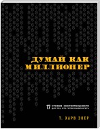 Думай как миллионер. 17 уроков состоятельности для тех, кто готов разбогатеть