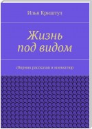 Жизнь под видом. Сборник рассказов и миниатюр