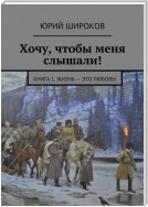 Хочу, чтобы меня слышали! Книга 1. Жизнь – это Любовь!