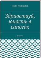 Здравствуй, юность в сапогах. Повесть