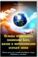 Основы правильного понимания Бога, жизни и миропонимания будущей эпохи. Книга первая. Божья цель как основа всеобщего мира, единения и счастья. Книга вторая