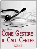 Come Gestire il Call Center. Tecniche Efficaci di Gestione per Ottenere il Massimo Risultato. (Ebook Italiano - Anteprima Gratis)