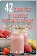 42 Smoothies Et Boissons Protéinées Véganes: Des Recettes Rapides, Simples Et Santé