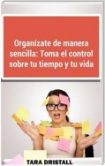 Organízate De Manera Sencilla: Toma El Control Sobre Tu Tiempo Y Tu Vida