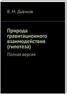 Природа гравитационного взаимодействия (гипотеза). Полная версия