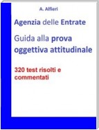 Agenzia Entrate: guida alla prova oggettiva attitudinale per Funzionari Amministrativo-Tributari. 320 test risolti e commentati