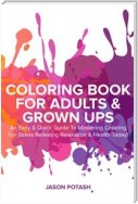 Coloring Book for Adults & Grown Ups : An Easy & Quick Guide to Mastering Coloring for Stress Relieving Relaxation & Health Today!