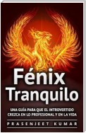 Fénix Tranquilo: Una Guía Para Que El Introvertido Crezca En Lo Profesional Y En La Vida