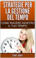 Strategie Per La Gestione Del Tempo – Come Riavere Indietro Il Tuo Tempo