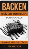 Backen: Backen Kochbuch: 25 Köstliche Backen-Rezepte (Baking Auf Deutsch)