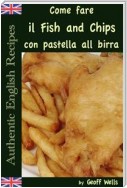 Come Fare Il Fish And Chips Con Pastella Alla Birra (Autentica Inglese Ricette Libro 1)