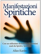 Manifestazioni spiritiche - Con un utilissimo dizionario dei termini usati da Spiriti e Spiritisti