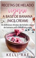 Recetas De Helado Vegano A Base De Banana (Nice Cream): 56 Deliciosas Recetas De Helado A Base De Banana Para Comer Sin Culpa