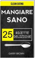 Mangiare Sano - 25 Ricette Deliziose (Clean Eating)