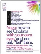 Reiki - Yoga: how to see Chakras with your own eyes, and not only "feel" them. Practical manual to learn, fast, how to see them,   and how to open the Third Eye