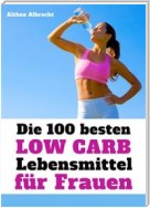 Die 100 besten Low Carb Lebensmittel für Frauen - Fett weg, Muskeln her: Flacher Bauch und knackiger Body mit der optimalen Ernährung