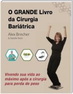 O Grande Livro Da Cirurgia Bariátrica: Vivendo Sua Vida Ao Máximo Após A Cirurgia Para Perda De Peso