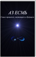 Аз есмь. Смысл прошлого, настоящего и будущего