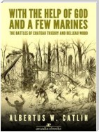 With the Help of God and a Few Marines: The Battles of Chateau Thierry and Belleau Wood