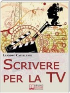 Scrivere per la TV. Come trasformare la tua idea in un progetto per la TV. (Ebook Italiano - Anteprima Gratis)