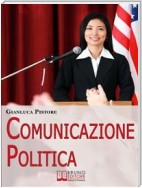 Comunicazione Politica. Dai Social Network al Comizio, la Costruzione del Consenso per Diventare Leader Politici. (Ebook Italiano - Anteprima Gratis)